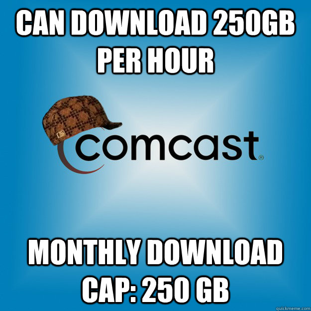 can download 250gb per hour Monthly Download cap: 250 GB - can download 250gb per hour Monthly Download cap: 250 GB  Scumbag comcast