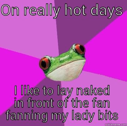 ON REALLY HOT DAYS  I LIKE TO LAY NAKED IN FRONT OF THE FAN FANNING MY LADY BITS Foul Bachelorette Frog