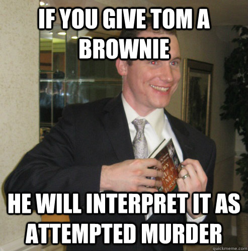 If You Give Tom A BROWNIE he will interpret it as attempted murder - If You Give Tom A BROWNIE he will interpret it as attempted murder  Misanthrope McAllister