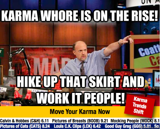 Karma Whore is on the rise! Hike up that skirt and work it people! - Karma Whore is on the rise! Hike up that skirt and work it people!  Mad Karma with Jim Cramer