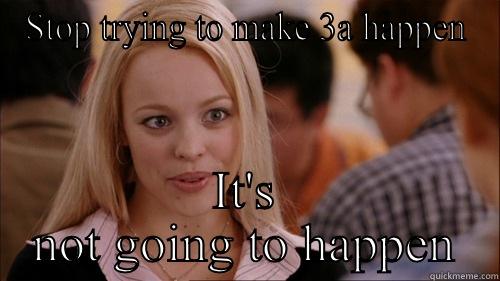 STOP TRYING TO MAKE 3A HAPPEN IT'S NOT GOING TO HAPPEN regina george