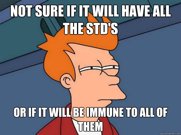 not sure if it will have all the std's or if it will be immune to all of them - not sure if it will have all the std's or if it will be immune to all of them  Futurama Fry