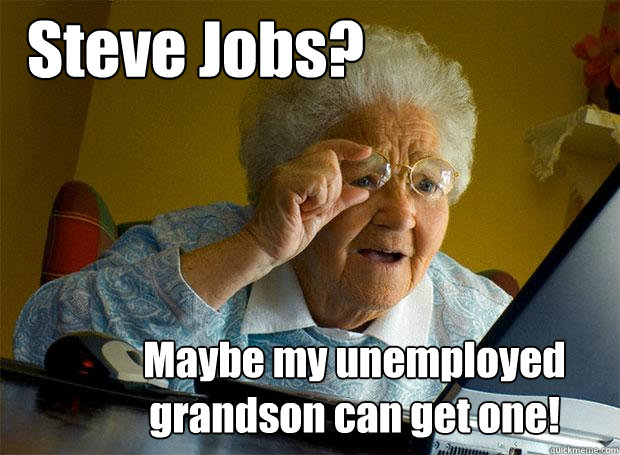 Steve Jobs? Maybe my unemployed grandson can get one!  Grandma finds the Internet