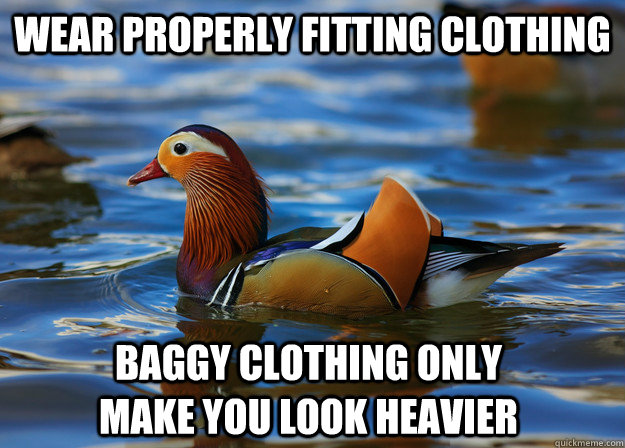 Wear properly fitting clothing baggy clothing only make you look heavier - Wear properly fitting clothing baggy clothing only make you look heavier  Fashion Advice Mallard