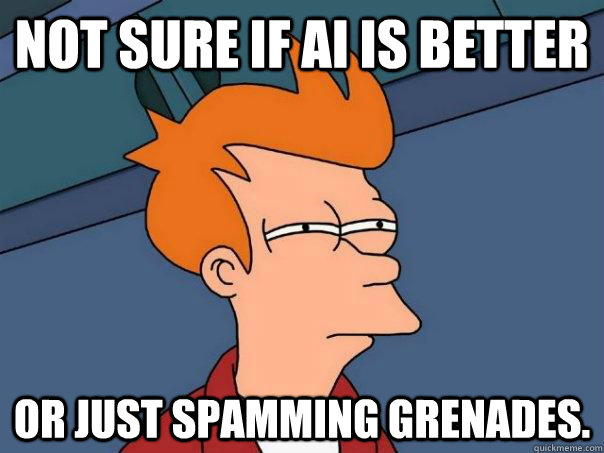 Not sure if AI is better  Or just spamming grenades.  - Not sure if AI is better  Or just spamming grenades.   Futurama Fry