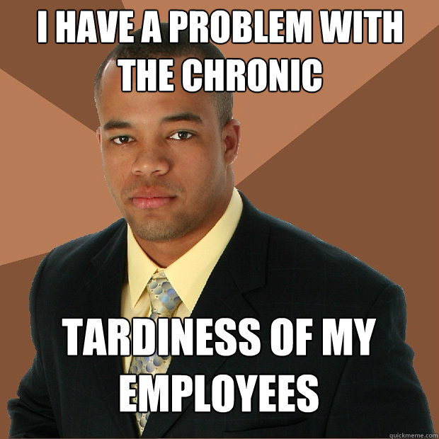 i have a problem with the chronic tardiness of my employees  Successful Black Man