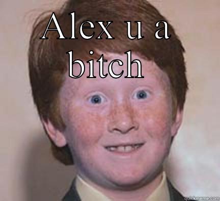 Alex u bitch - ALEX U A BITCH  Over Confident Ginger