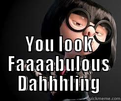 you look fabulous -  YOU LOOK FAAAABULOUS DAHHHLING Misc