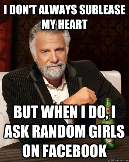 I don't always sublease my heart but when I do, I ask random girls on Facebook  The Most Interesting Man In The World