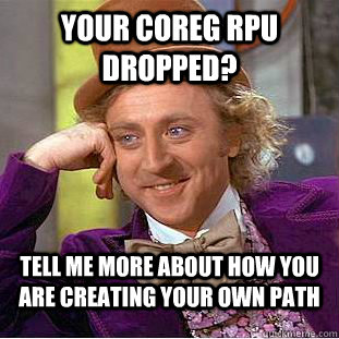 Your coreg RPU dropped? Tell me more about how you are creating your own path  Condescending Wonka