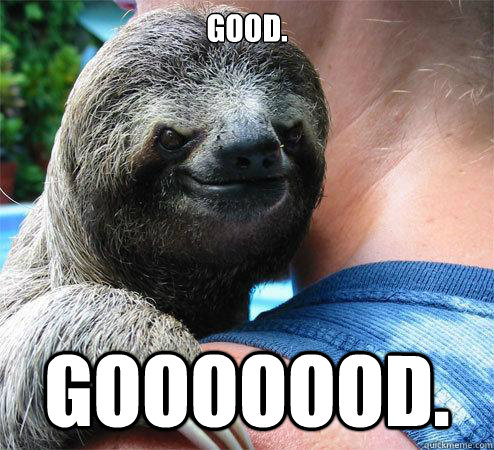 Good. GOOOOOOD.  Suspiciously Evil Sloth