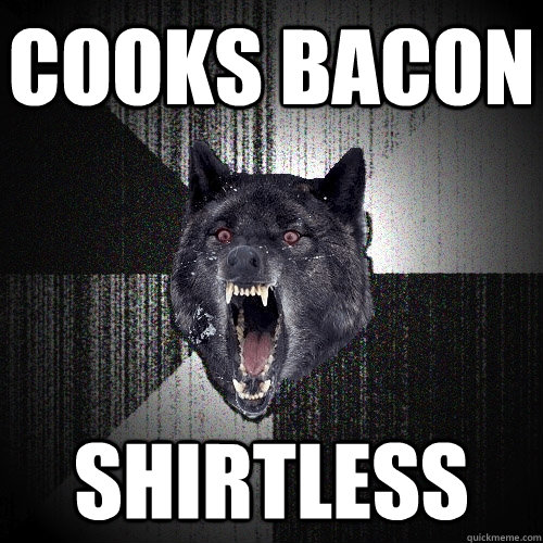 cooks bacon shirtless  Insanity Wolf