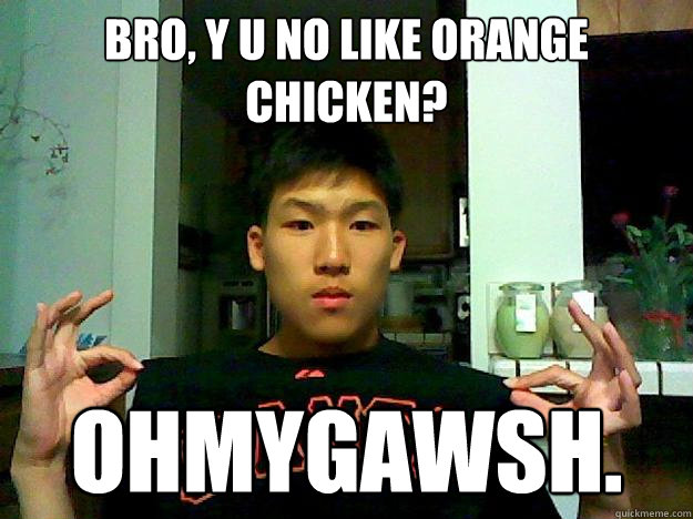 Bro, y u no like orange chicken? OHMYGAWSH. - Bro, y u no like orange chicken? OHMYGAWSH.  Eugene