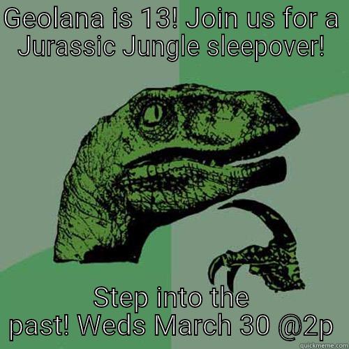 GEOLANA IS 13! JOIN US FOR A JURASSIC JUNGLE SLEEPOVER! STEP INTO THE PAST! WEDS MARCH 30 @2P Philosoraptor