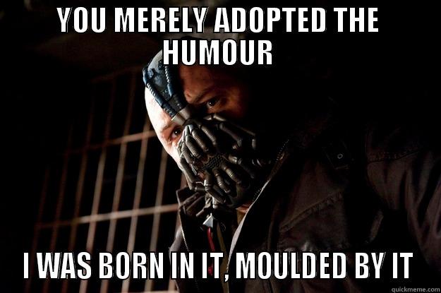 YOU MERELY ADOPTED THE HUMOUR I WAS BORN IN IT, MOULDED BY IT Angry Bane