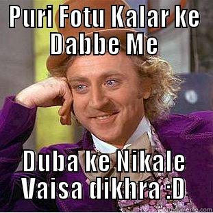 PURI FOTU KALAR KE DABBE ME DUBA KE NIKALE VAISA DIKHRA :D Condescending Wonka