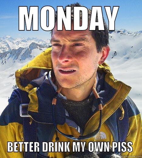 Monday Better drink my own piss - MONDAY BETTER DRINK MY OWN PISS Bear Grylls