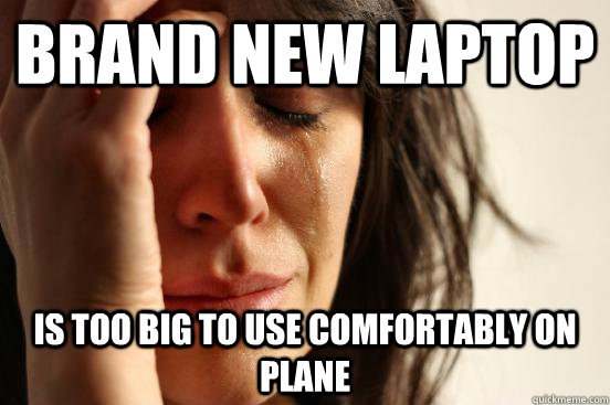 brand new laptop is too big to use comfortably on plane - brand new laptop is too big to use comfortably on plane  First World Problems