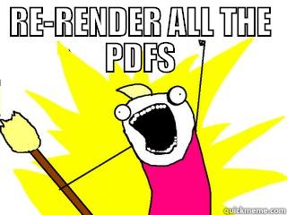 RE-RENDER ALL THE PDFS  All The Things