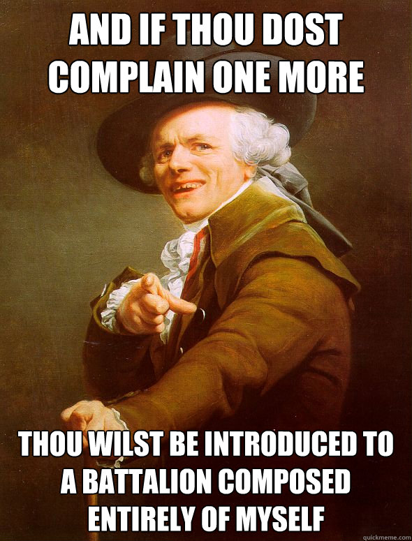 and if thou dost complain one more time thou wilst be introduced to a battalion composed entirely of myself  Joseph Ducreux