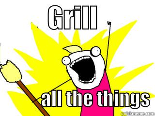          GRILL                        ALL THE THINGS All The Things