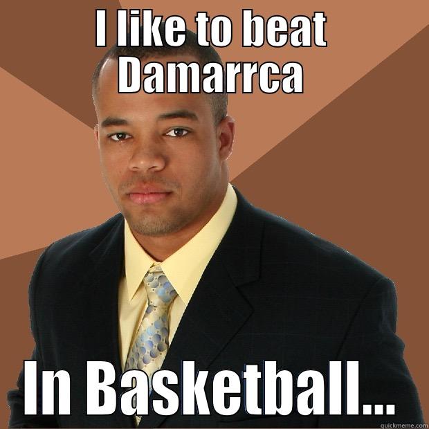 I LIKE TO BEAT DAMARACA IN BASKETBALL... Successful Black Man