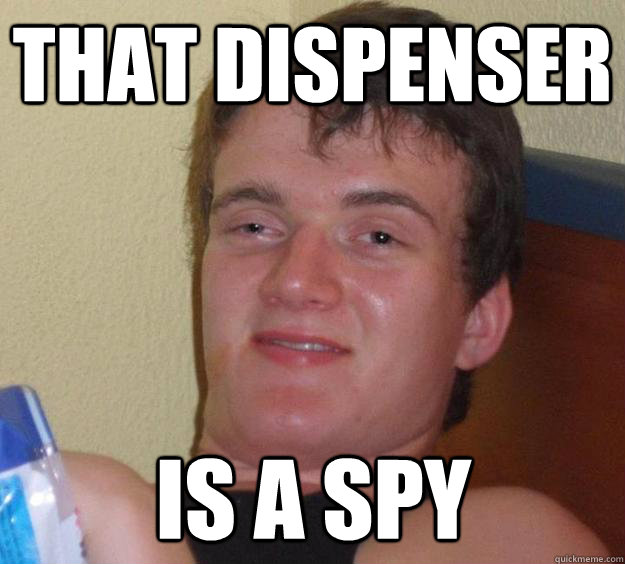 That dispenser is a spy  10 Guy