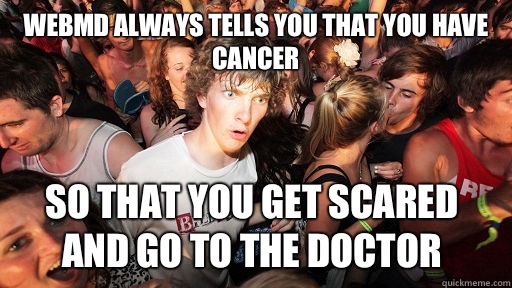 Webmd always tells you that you have cancer So that you get scared and go to the doctor - Webmd always tells you that you have cancer So that you get scared and go to the doctor  Sudden Clarity Clarence