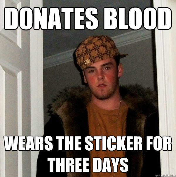 Donates Blood Wears the sticker for three days  Scumbag Steve