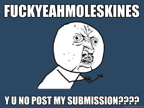 fuckyeahmoleskines y u no post my submission????  Y U No