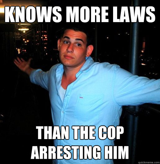 knows more laws than the cop arresting him - knows more laws than the cop arresting him  Better