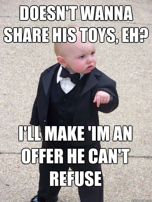 Doesn't wanna share his toys, eh? I'll make 'im an offer he can't refuse - Doesn't wanna share his toys, eh? I'll make 'im an offer he can't refuse  Baby Godfather