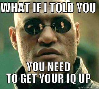 WHAT IF I TOLD YOU  YOU NEED TO GET YOUR IQ UP Matrix Morpheus