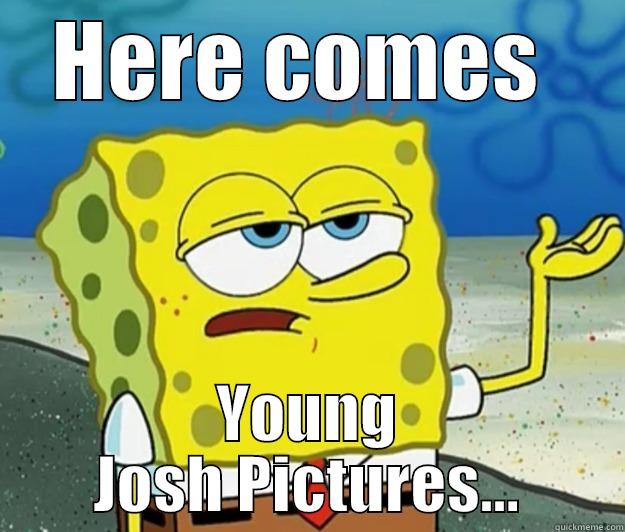 Josh Peck meme - HERE COMES  YOUNG JOSH PICTURES... Tough Spongebob