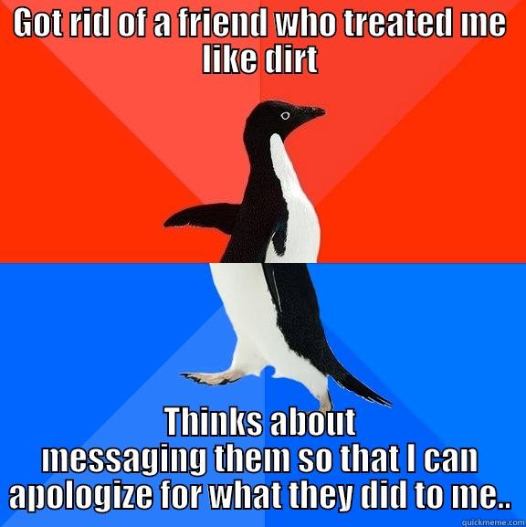 Life. It bloody hurts. - GOT RID OF A FRIEND WHO TREATED ME LIKE DIRT THINKS ABOUT MESSAGING THEM SO THAT I CAN APOLOGIZE FOR WHAT THEY DID TO ME.. Socially Awesome Awkward Penguin