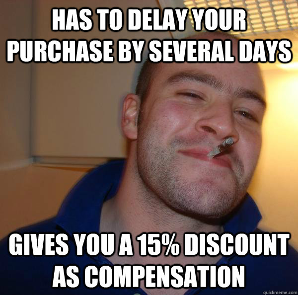 Has to delay your purchase by several days Gives you a 15% discount as compensation - Has to delay your purchase by several days Gives you a 15% discount as compensation  Misc