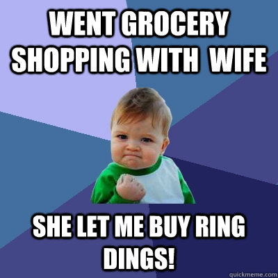 Went grocery shopping with  wife she let me buy ring dings!  Success Kid