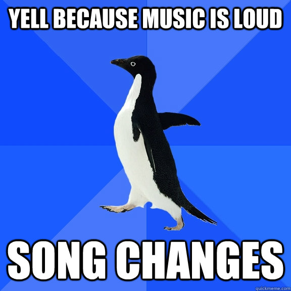 yell because music is loud song changes   Socially Awkward Penguin