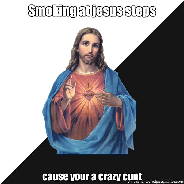 Smoking at jesus steps cause your a crazy cunt - Smoking at jesus steps cause your a crazy cunt  Christian Anarchist Jesus