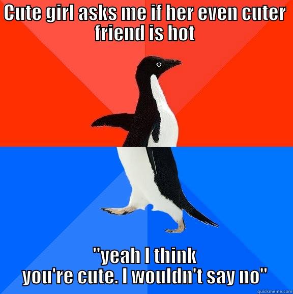 Cute girls asks me if her even cuter friend if she's hot. - CUTE GIRL ASKS ME IF HER EVEN CUTER FRIEND IS HOT 