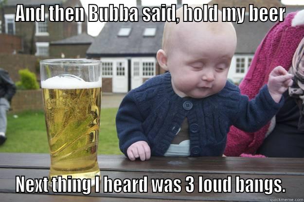 Shot this - AND THEN BUBBA SAID, HOLD MY BEER NEXT THING I HEARD WAS 3 LOUD BANGS. drunk baby