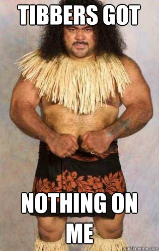 tibbers got nothing on me  Samoan War Chief