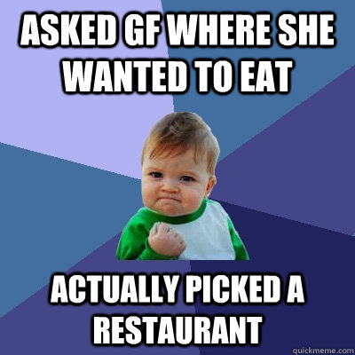 Asked gf where she wanted to eat Actually picked a restaurant  Success Kid