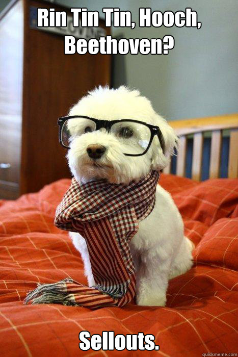 Rin Tin Tin, Hooch, Beethoven? Sellouts.  Hipster Dog