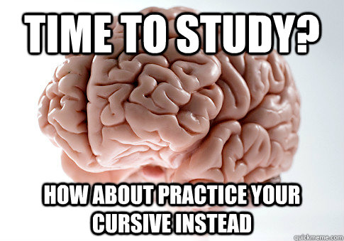 time to study? how about practice your cursive instead   Scumbag Brain