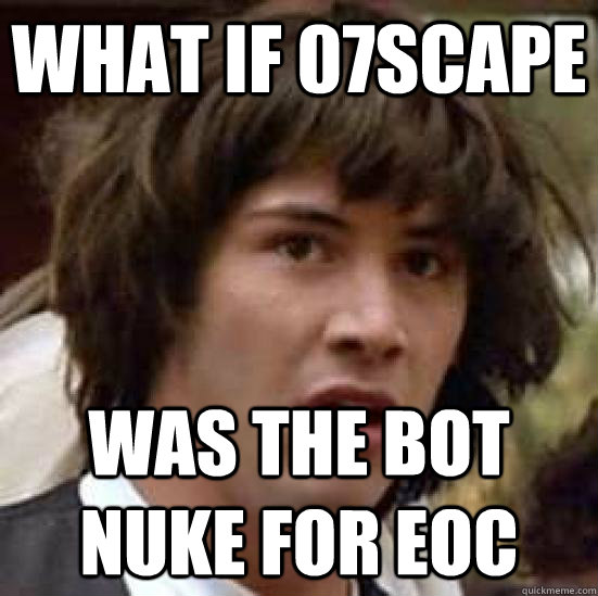 What if 07scape was the bot nuke for eoc  conspiracy keanu