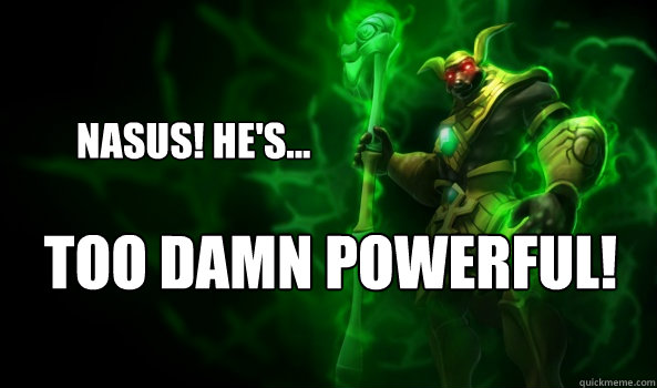 Nasus! He's... Too damn powerful!  Naughty Nasus