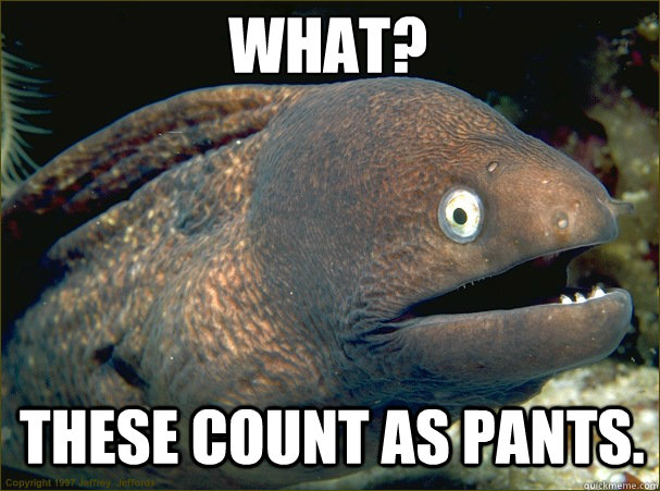 What? These count as pants. - What? These count as pants.  Caught in the act Moray