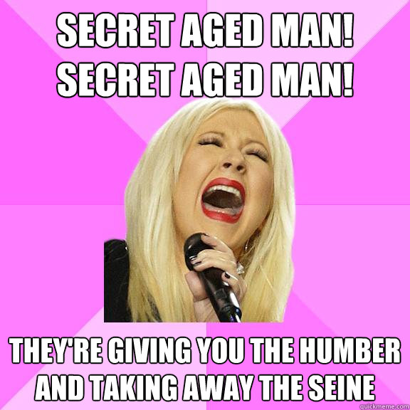 Secret Aged Man!
Secret Aged Man! They're giving you the humber
and taking away the seine  Wrong Lyrics Christina