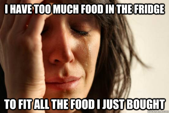 i have too much food in the fridge to fit all the food i just bought - i have too much food in the fridge to fit all the food i just bought  First World Problems